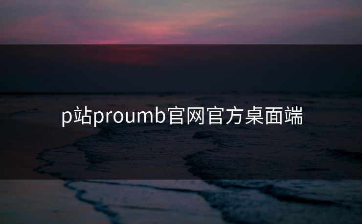 p站proumb官网官方桌面端