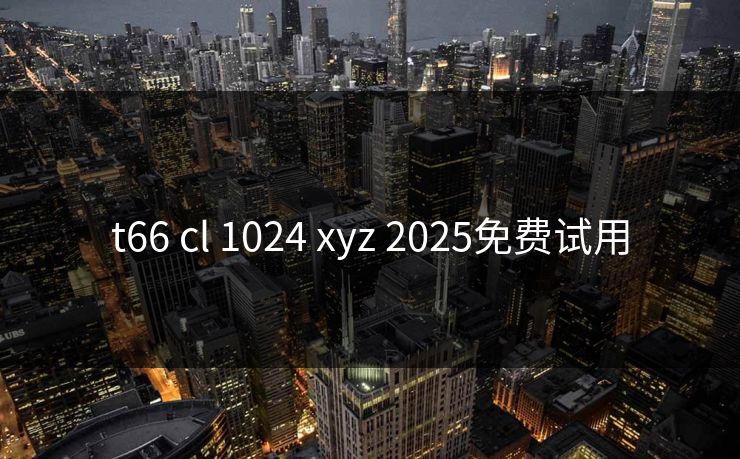 t66 cl 1024 xyz 2025免费试用
