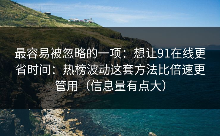 最容易被忽略的一项：想让91在线更省时间：热榜波动这套方法比倍速更管用（信息量有点大）