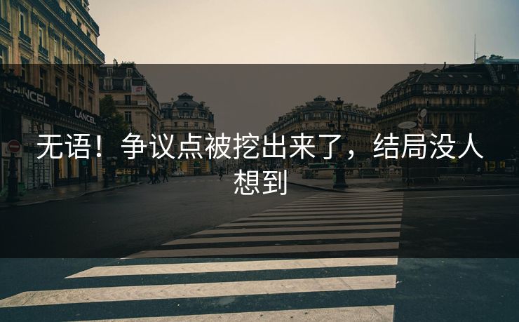 无语！争议点被挖出来了，结局没人想到