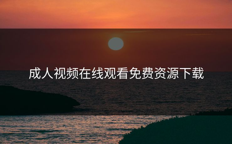 成人视频在线观看免费资源下载
