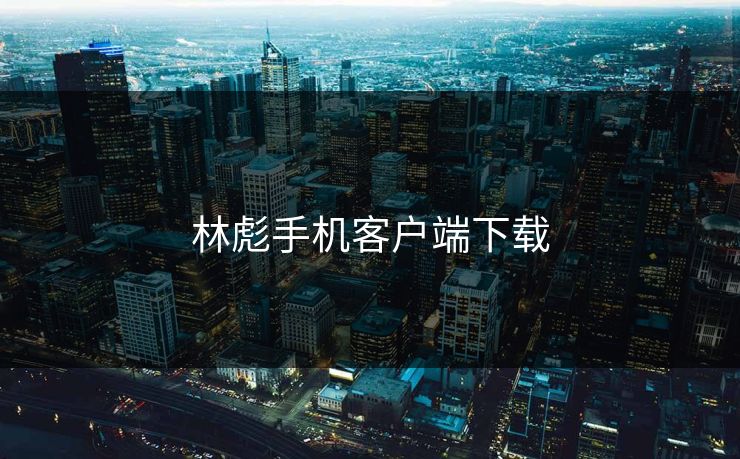 林彪手机客户端下载